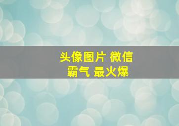 头像图片 微信 霸气 最火爆